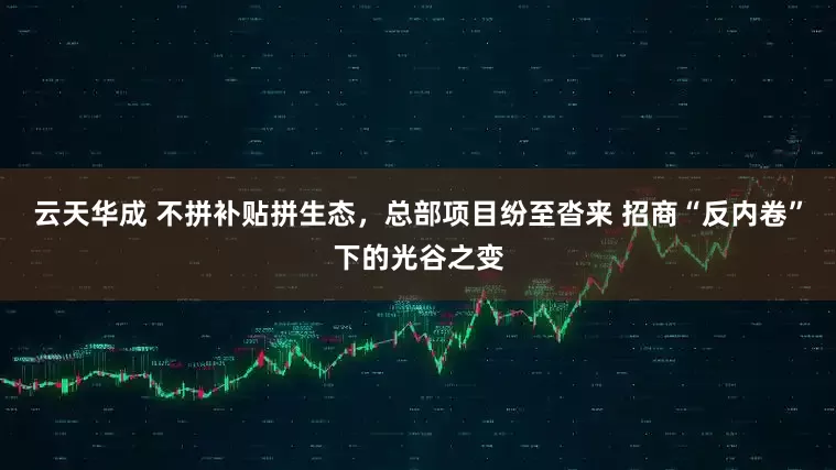 云天华成 不拼补贴拼生态，总部项目纷至沓来 招商“反内卷”下的光谷之变