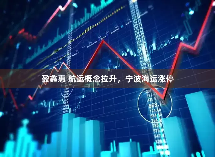 盈鑫惠 航运概念拉升，宁波海运涨停