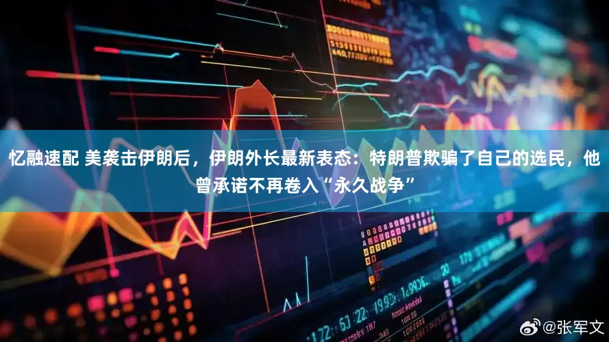 忆融速配 美袭击伊朗后，伊朗外长最新表态：特朗普欺骗了自己的选民，他曾承诺不再卷入“永久战争”