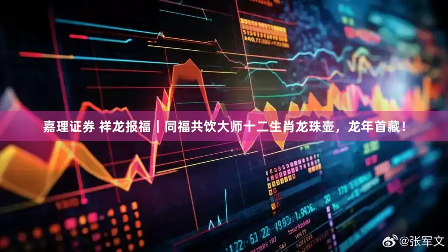 嘉理证券 祥龙报福｜同福共饮大师十二生肖龙珠壶，龙年首藏！