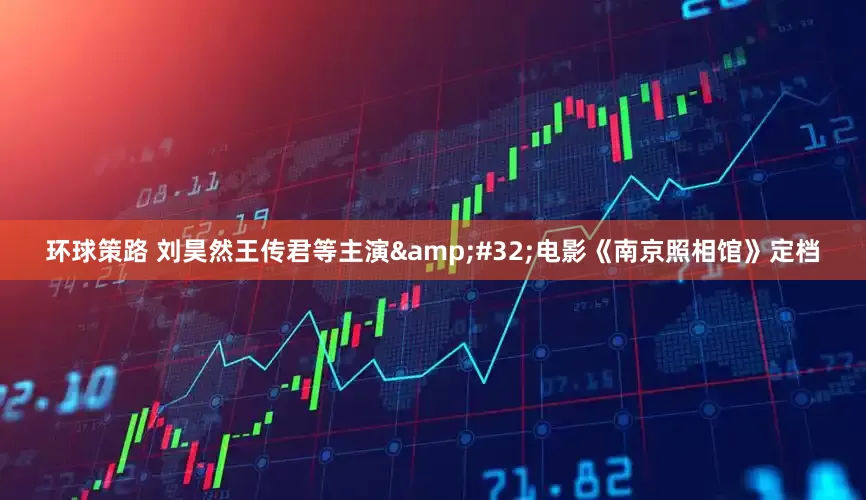 环球策路 刘昊然王传君等主演&#32;电影《南京照相馆》定档