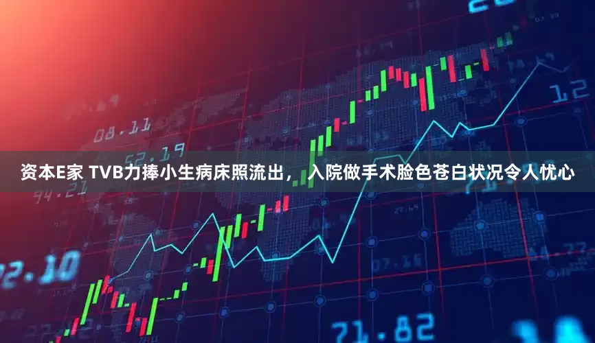 资本E家 TVB力捧小生病床照流出， 入院做手术脸色苍白状况令人忧心