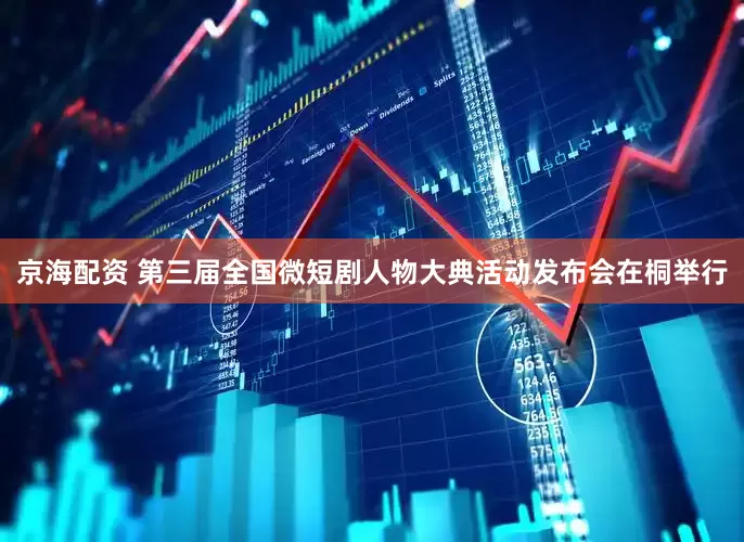 京海配资 第三届全国微短剧人物大典活动发布会在桐举行