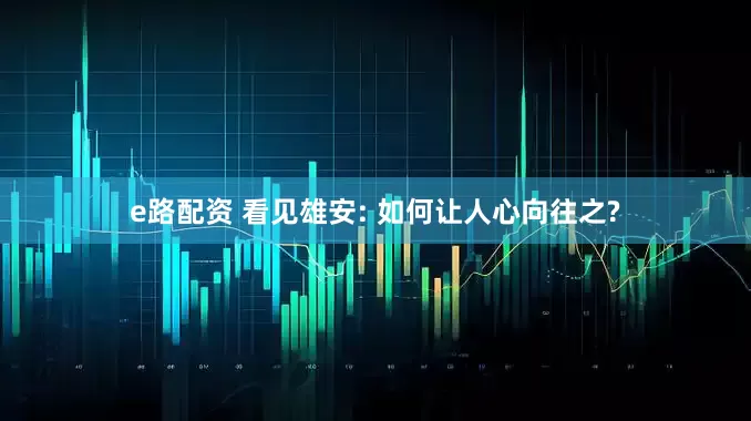 e路配资 看见雄安: 如何让人心向往之?