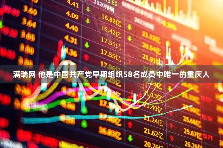 满瑞网 他是中国共产党早期组织58名成员中唯一的重庆人