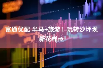 富通优配 半马+旅游！玩转沙坪坝新花样→