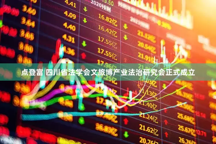 点登富 四川省法学会文旅博产业法治研究会正式成立