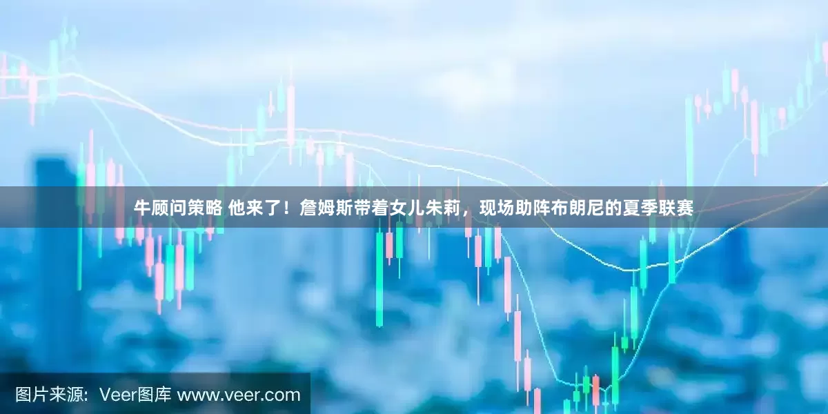 牛顾问策略 他来了！詹姆斯带着女儿朱莉，现场助阵布朗尼的夏季联赛