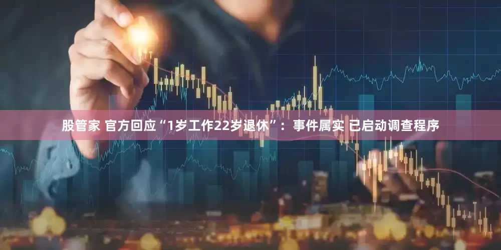 股管家 官方回应“1岁工作22岁退休”：事件属实 已启动调查程序