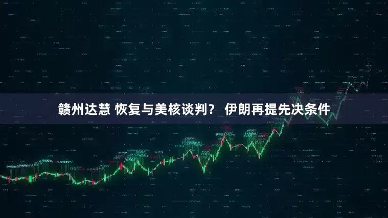 赣州达慧 恢复与美核谈判？ 伊朗再提先决条件