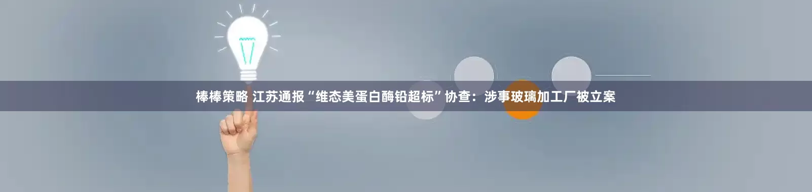 棒棒策略 江苏通报“维态美蛋白酶铅超标”协查：涉事玻璃加工厂被立案
