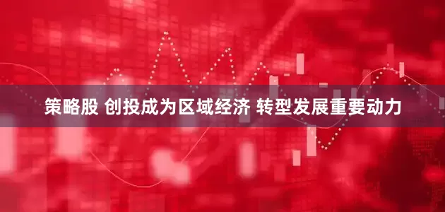 策略股 创投成为区域经济 转型发展重要动力