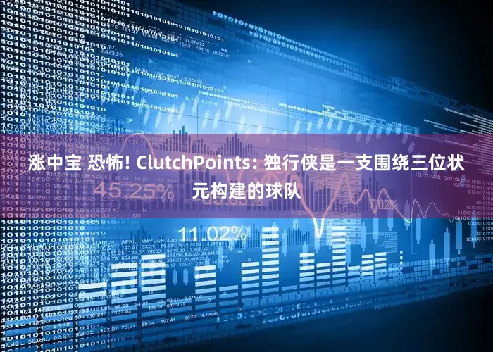 涨中宝 恐怖! ClutchPoints: 独行侠是一支围绕三位状元构建的球队