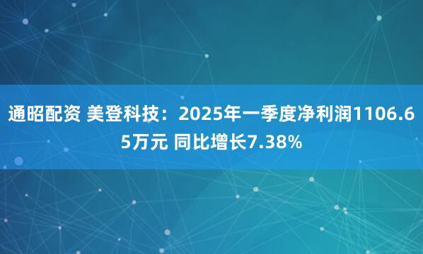 通昭配资 美登科技：2025年一季度净利润1106.65万元 同比增长7.38%