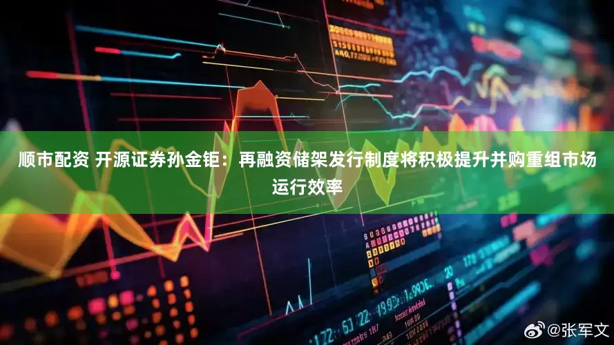 顺市配资 开源证券孙金钜：再融资储架发行制度将积极提升并购重组市场运行效率