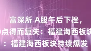 富深所 A股午后下挫,沪指4000点得而复失:福建海西板块持续爆发