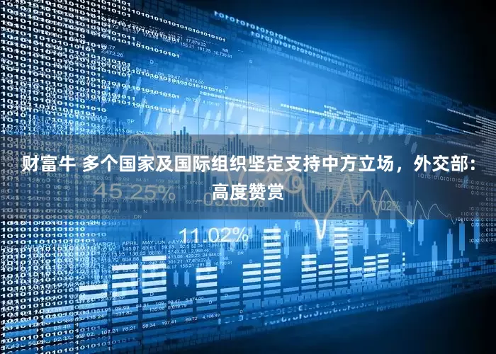 财富牛 多个国家及国际组织坚定支持中方立场，外交部：高度赞赏